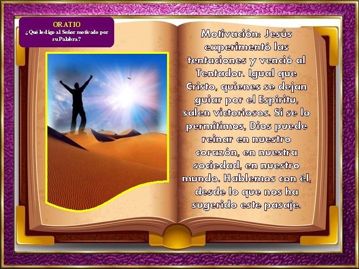 ORATIO ¿Qué le digo al Señor motivado por su Palabra? Motivación: Jesús experimentó las