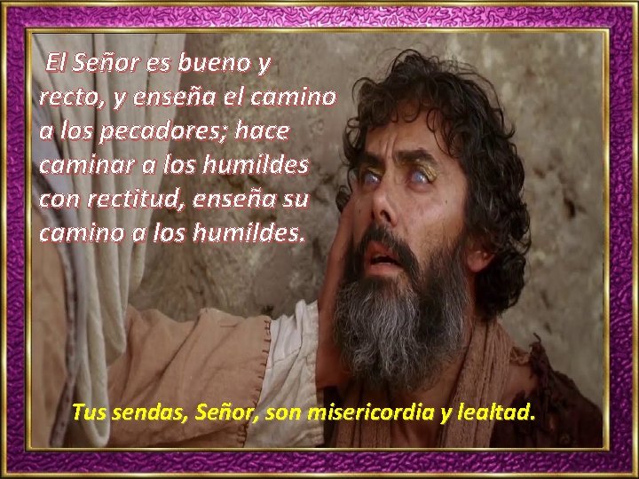 El Señor es bueno y recto, y enseña el camino a los pecadores; hace