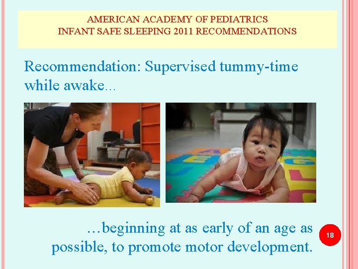 AMERICAN ACADEMY OF PEDIATRICS INFANT SAFE SLEEPING 2011 RECOMMENDATIONS Recommendation: Supervised tummy-time while awake…