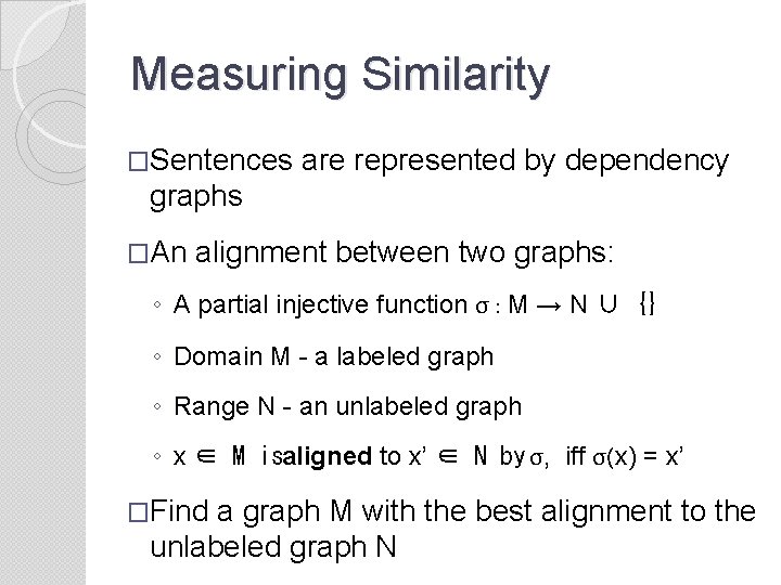 Measuring Similarity �Sentences are represented by dependency graphs �An alignment between two graphs: ◦