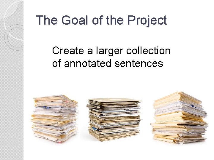 The Goal of the Project Create a larger collection of annotated sentences 