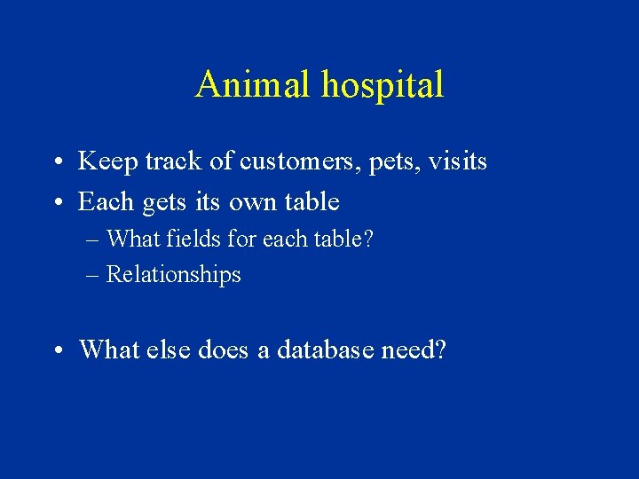 Animal hospital • Keep track of customers, pets, visits • Each gets its own