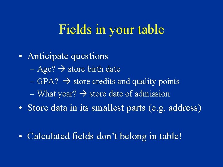 Fields in your table • Anticipate questions – Age? store birth date – GPA?
