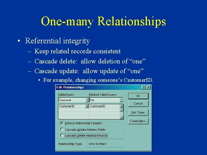 One-many Relationships • Referential integrity – Keep related records consistent – Cascade delete: allow