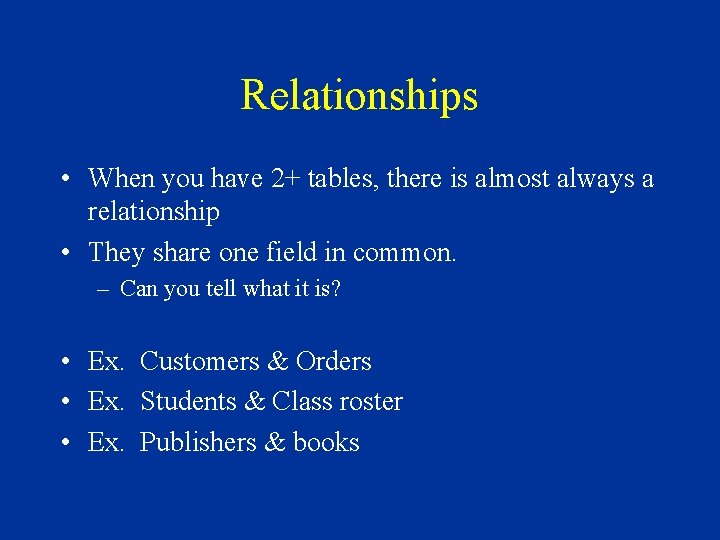 Relationships • When you have 2+ tables, there is almost always a relationship •
