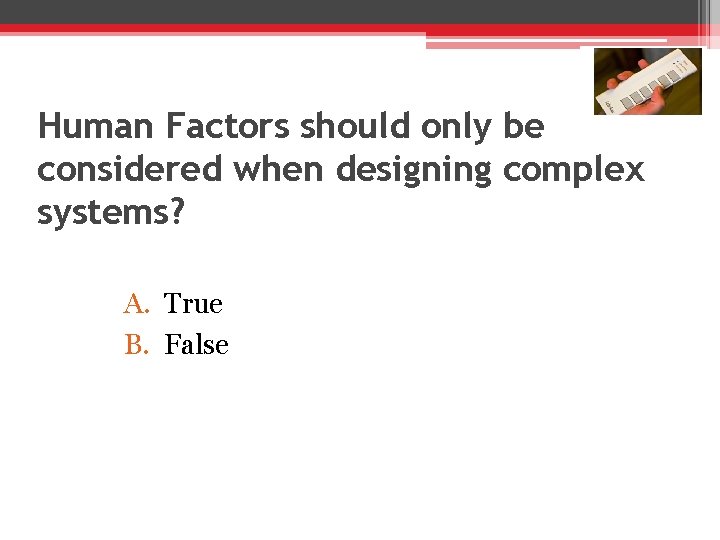 Human Factors should only be considered when designing complex systems? A. True B. False