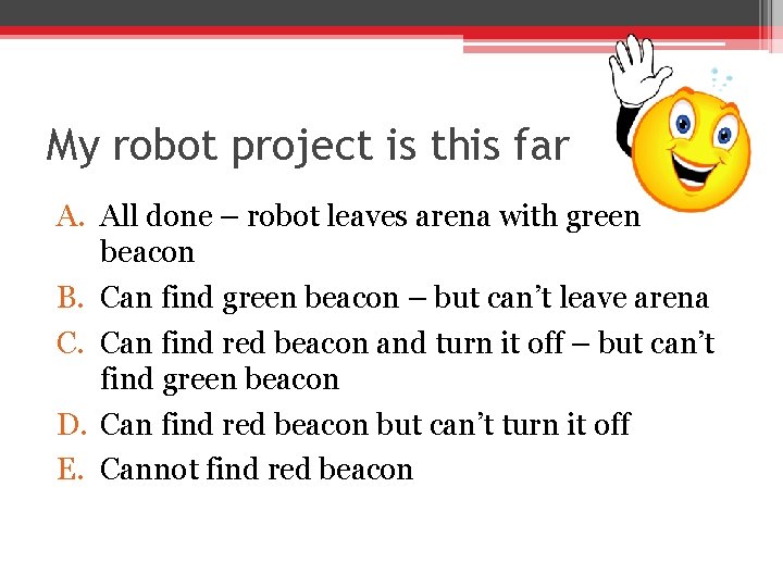 My robot project is this far A. All done – robot leaves arena with