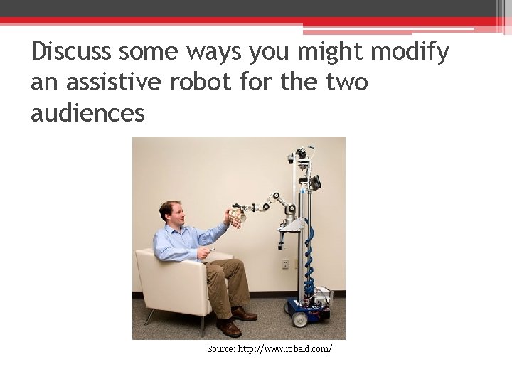 Discuss some ways you might modify an assistive robot for the two audiences Source: