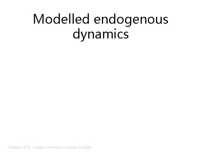 Modelled endogenous dynamics Matthias K. B. Lüdeke, www. pik-potsdam/~luedeke 