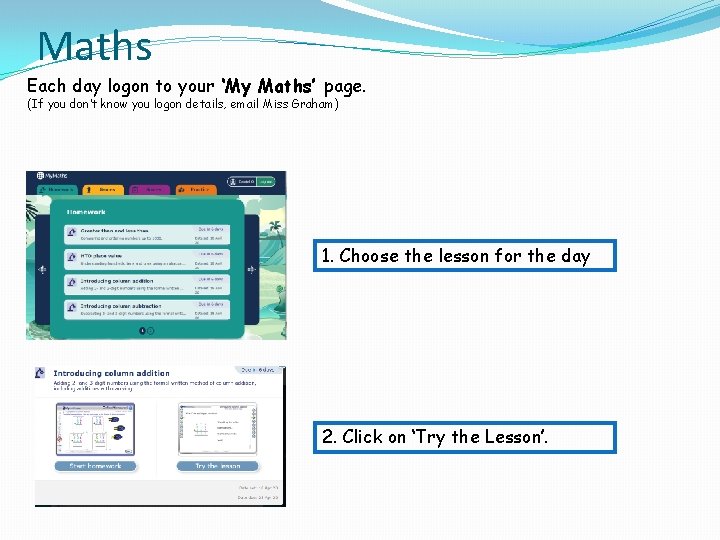 Maths Each day logon to your ‘My Maths’ page. (If you don’t know you