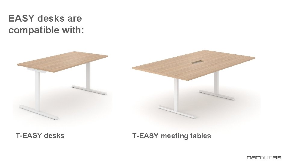 EASY desks are compatible with: T-EASY desks T-EASY meeting tables 