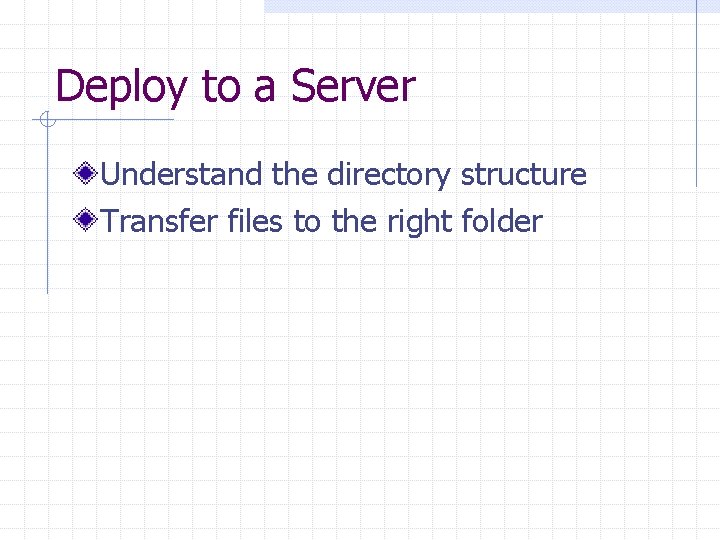 Deploy to a Server Understand the directory structure Transfer files to the right folder