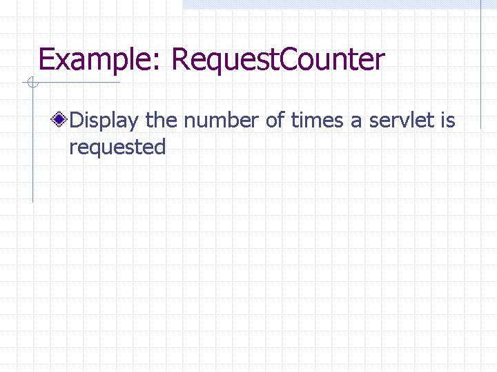 Example: Request. Counter Display the number of times a servlet is requested 