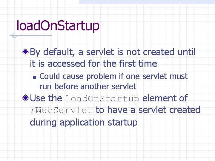 load. On. Startup By default, a servlet is not created until it is accessed
