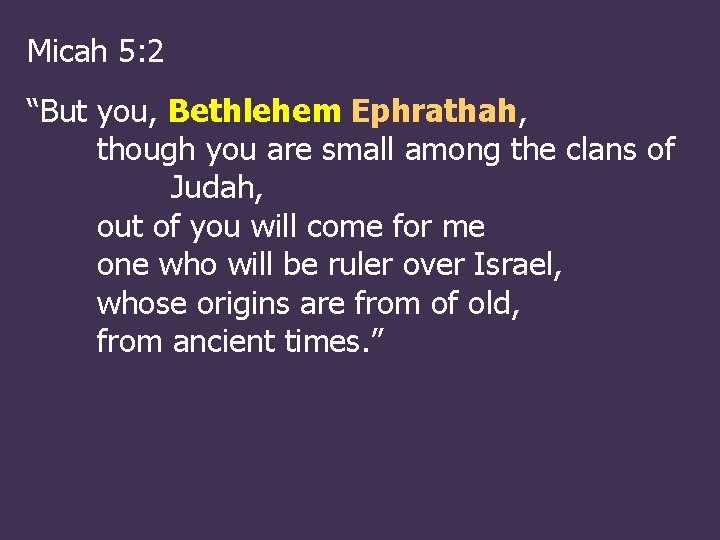 Micah 5: 2 “But you, Bethlehem Ephrathah, though you are small among the clans