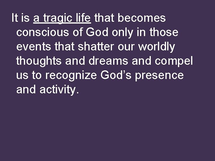It is a tragic life that becomes conscious of God only in those events