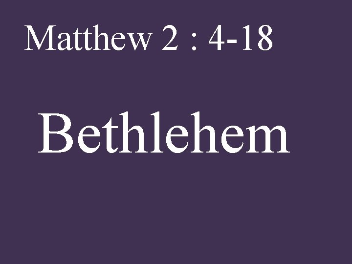 Matthew 2 : 4 -18 Bethlehem 
