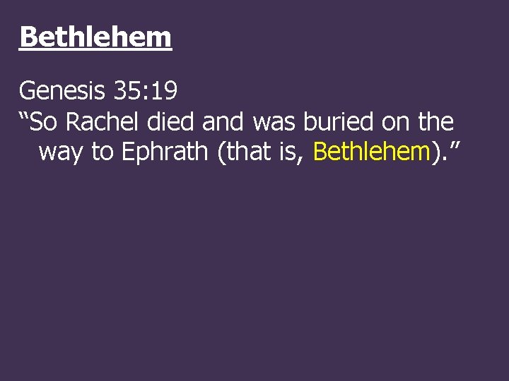 Bethlehem Genesis 35: 19 “So Rachel died and was buried on the way to