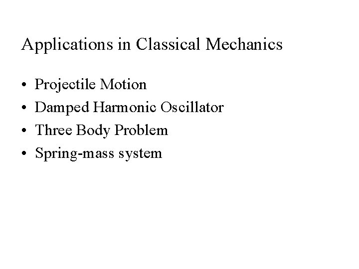 Applications in Classical Mechanics • • Projectile Motion Damped Harmonic Oscillator Three Body Problem