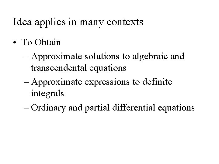 Idea applies in many contexts • To Obtain – Approximate solutions to algebraic and