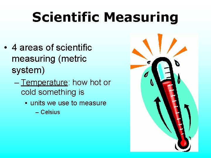 Scientific Measuring • 4 areas of scientific measuring (metric system) – Temperature: how hot
