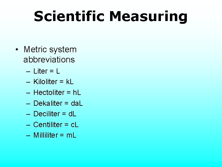 Scientific Measuring • Metric system abbreviations – – – – Liter = L Kiloliter
