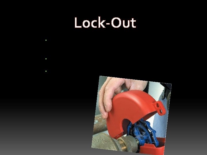 Lock-Out • A disconnect switch, circuit breaker, valve or other energy isolating mechanism is