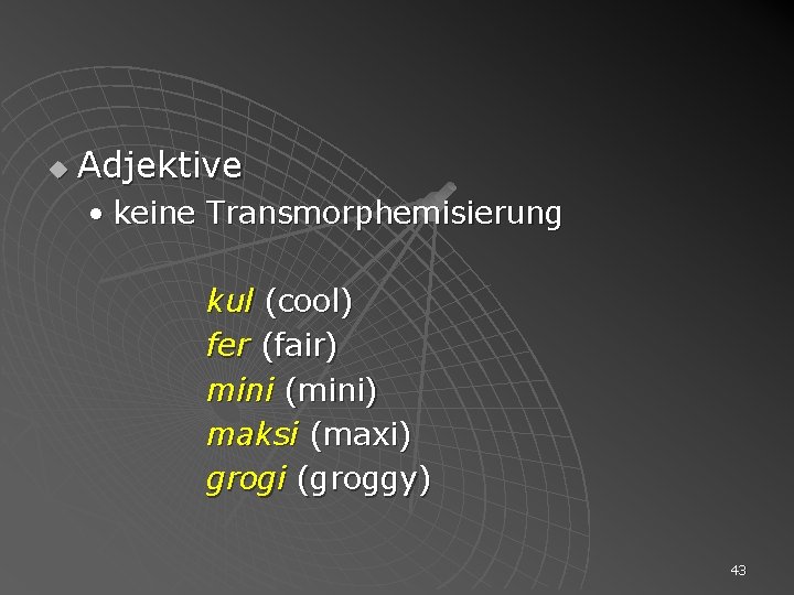 u Adjektive • keine Transmorphemisierung kul (cool) fer (fair) mini (mini) maksi (maxi) grogi