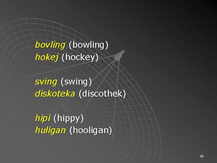 bovling (bowling) hokej (hockey) sving (swing) diskoteka (discothek) hipi (hippy) huligan (hooligan) 46 