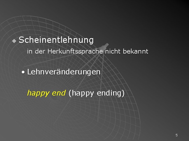 u Scheinentlehnung in der Herkunftssprache nicht bekannt • Lehnveränderungen happy end (happy ending) 5