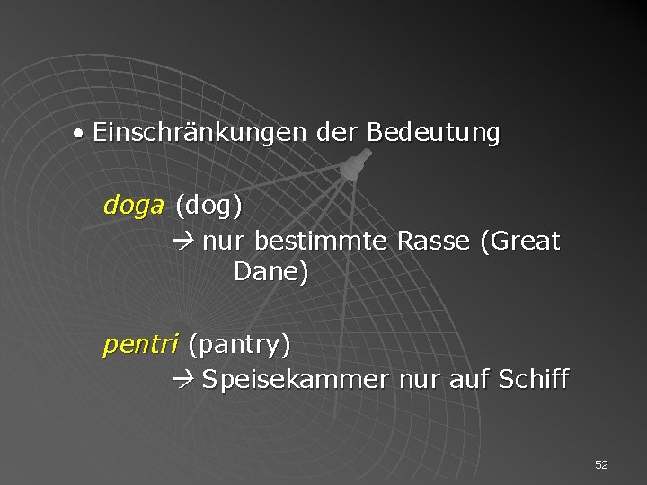  • Einschränkungen der Bedeutung doga (dog) nur bestimmte Rasse (Great Dane) pentri (pantry)