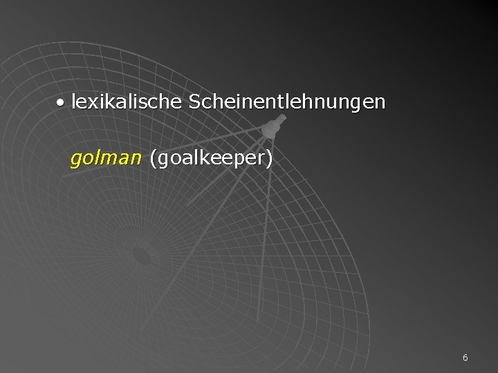  • lexikalische Scheinentlehnungen golman (goalkeeper) 6 