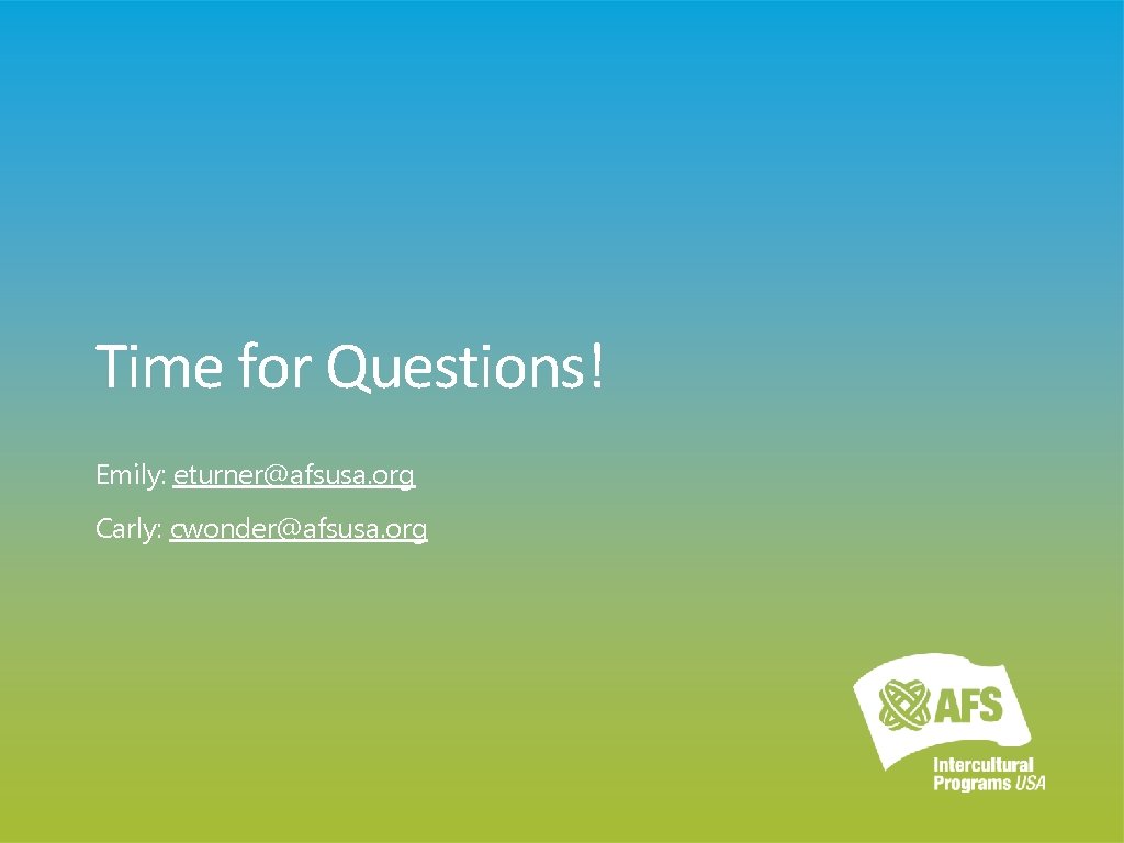 Time for Questions! Emily: eturner@afsusa. org Carly: cwonder@afsusa. org 