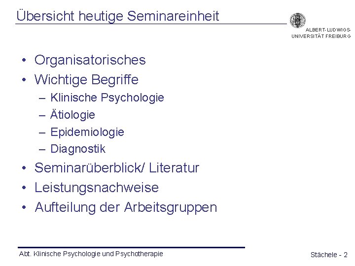 Übersicht heutige Seminareinheit ALBERT-LUDWIGSUNIVERSITÄT FREIBURG • Organisatorisches • Wichtige Begriffe – – Klinische Psychologie