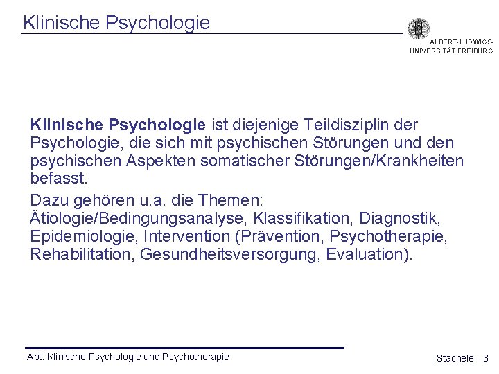 Klinische Psychologie ALBERT-LUDWIGSUNIVERSITÄT FREIBURG Klinische Psychologie ist diejenige Teildisziplin der Psychologie, die sich mit