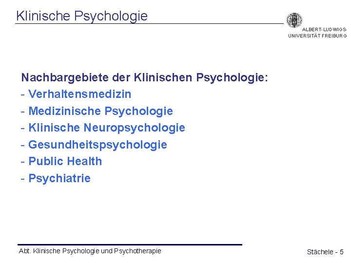 Klinische Psychologie ALBERT-LUDWIGSUNIVERSITÄT FREIBURG Nachbargebiete der Klinischen Psychologie: - Verhaltensmedizin - Medizinische Psychologie -