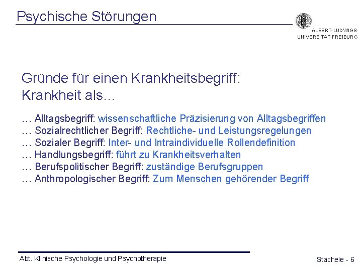 Psychische Störungen ALBERT-LUDWIGSUNIVERSITÄT FREIBURG Gründe für einen Krankheitsbegriff: Krankheit als… … Alltagsbegriff: wissenschaftliche Präzisierung