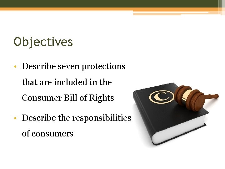 Objectives • Describe seven protections that are included in the Consumer Bill of Rights