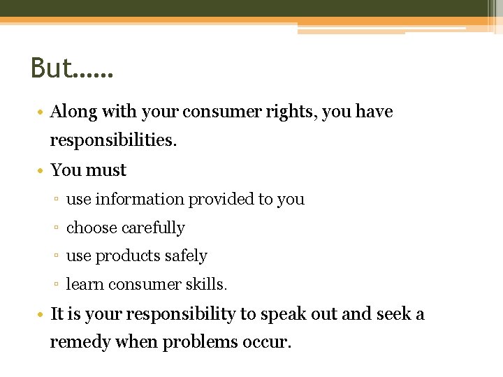 But…… • Along with your consumer rights, you have responsibilities. • You must ▫