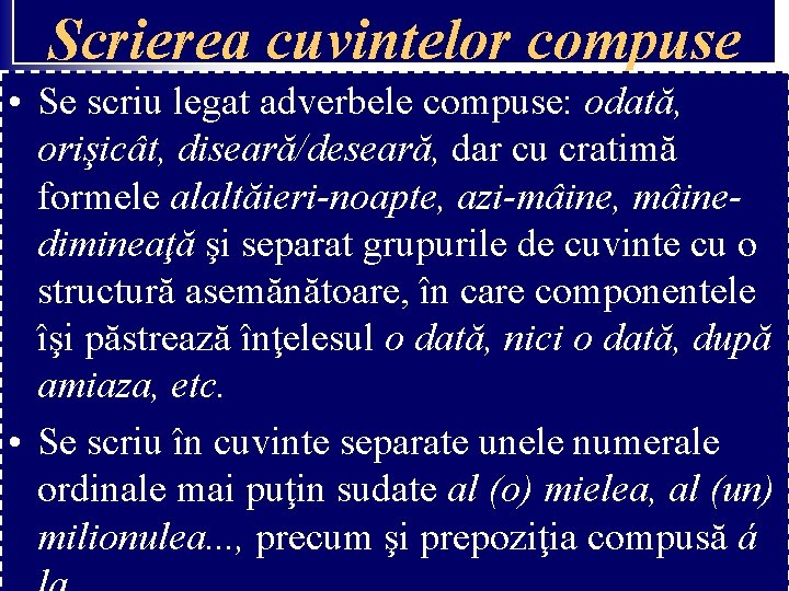 Scrierea cuvintelor compuse • Se scriu legat adverbele compuse: odată, orişicât, diseară/deseară, dar cu Scrierea cuvintelor compuse • Se scriu legat adverbele compuse: odată, orişicât, diseară/deseară, dar cu