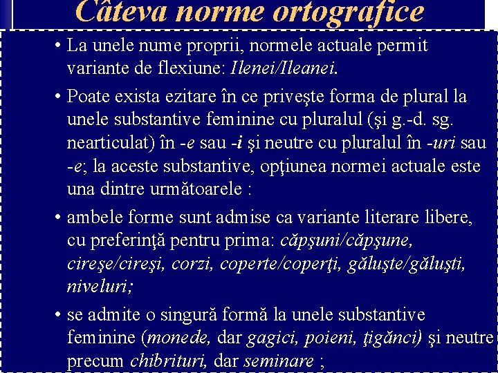 Câteva norme ortografice • La unele nume proprii, normele actuale permit variante de flexiune: Câteva norme ortografice • La unele nume proprii, normele actuale permit variante de flexiune: