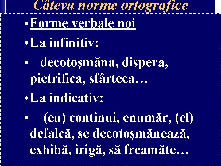 Câteva norme ortografice • Forme verbale noi • La infinitiv: • decotoşmăna, dispera, pietrifica, Câteva norme ortografice • Forme verbale noi • La infinitiv: • decotoşmăna, dispera, pietrifica,