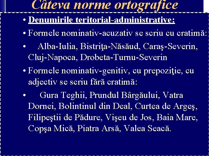 Câteva norme ortografice • Denumirile teritorial-administrative: • Formele nominativ-acuzativ se scriu cu cratimă: • Câteva norme ortografice • Denumirile teritorial-administrative: • Formele nominativ-acuzativ se scriu cu cratimă: •