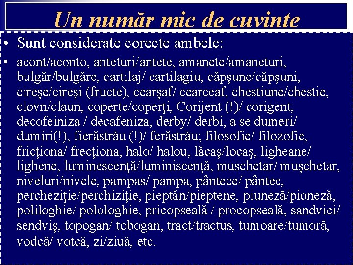 Un număr mic de cuvinte • Sunt considerate corecte ambele: • acont/aconto, anteturi/antete, amanete/amaneturi, Un număr mic de cuvinte • Sunt considerate corecte ambele: • acont/aconto, anteturi/antete, amanete/amaneturi,