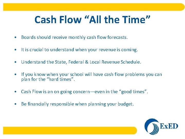 Cash Flow “All the Time” • Boards should receive monthly cash flow forecasts. •