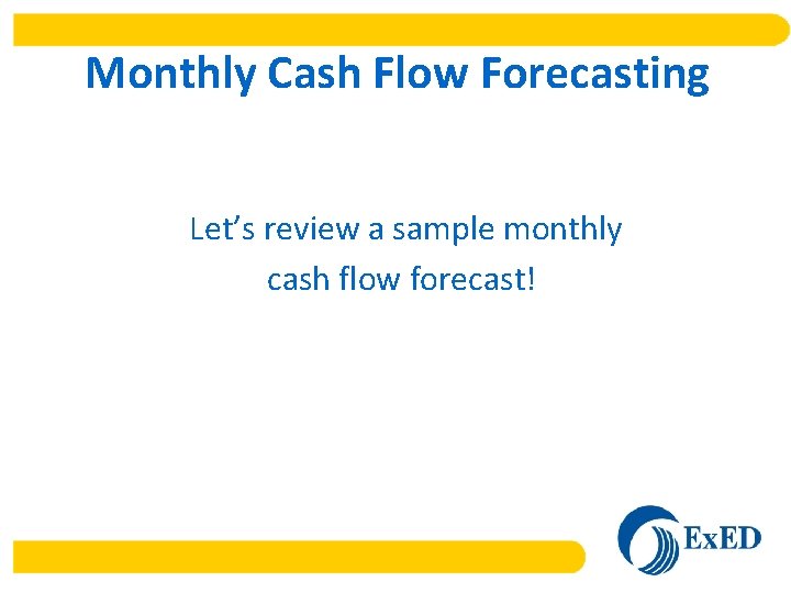 Monthly Cash Flow Forecasting Let’s review a sample monthly cash flow forecast! 