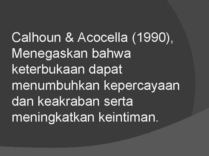 Calhoun & Acocella (1990), Menegaskan bahwa keterbukaan dapat menumbuhkan kepercayaan dan keakraban serta meningkatkan