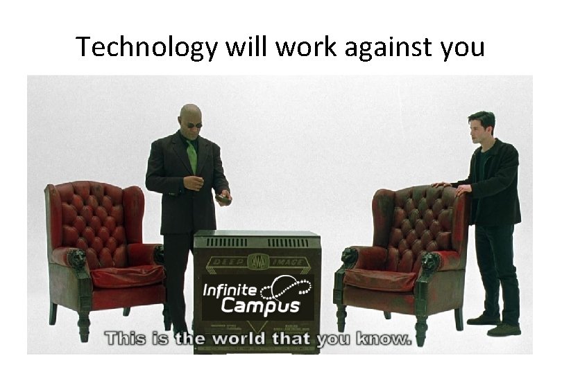 Technology will work against you 