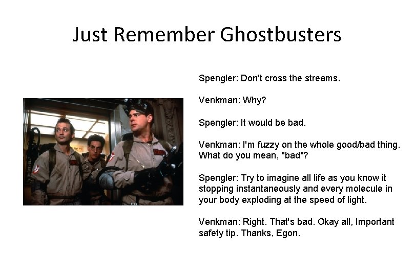 Just Remember Ghostbusters Spengler: Don't cross the streams. Venkman: Why? Spengler: It would be