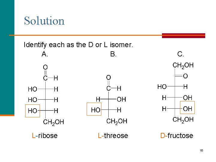 Solution Identify each as the D or L isomer. A. B. L-ribose L-threose C.